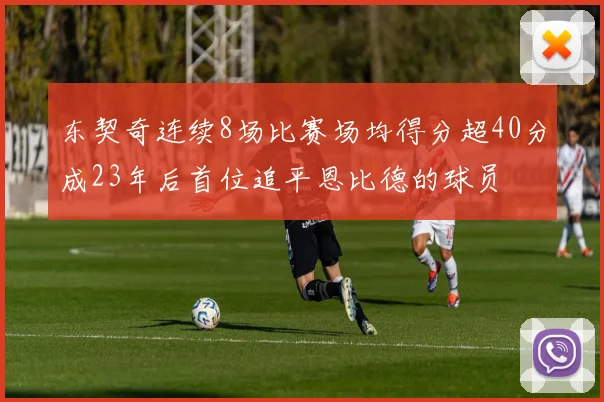 东契奇连续8场比赛场均得分超40分成23年后首位追平恩比德的球员