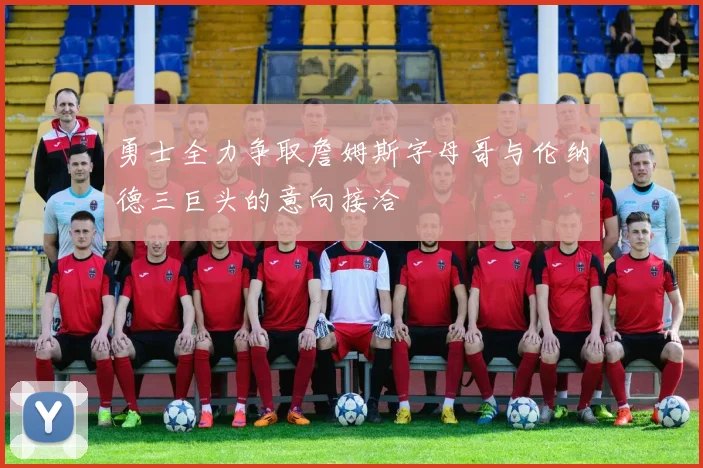 勇士全力争取詹姆斯字母哥与伦纳德三巨头的意向接洽