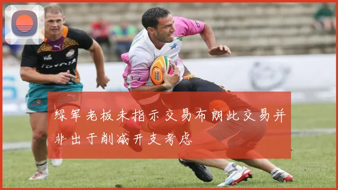 绿军老板未指示交易布朗此交易并非出于削减开支考虑