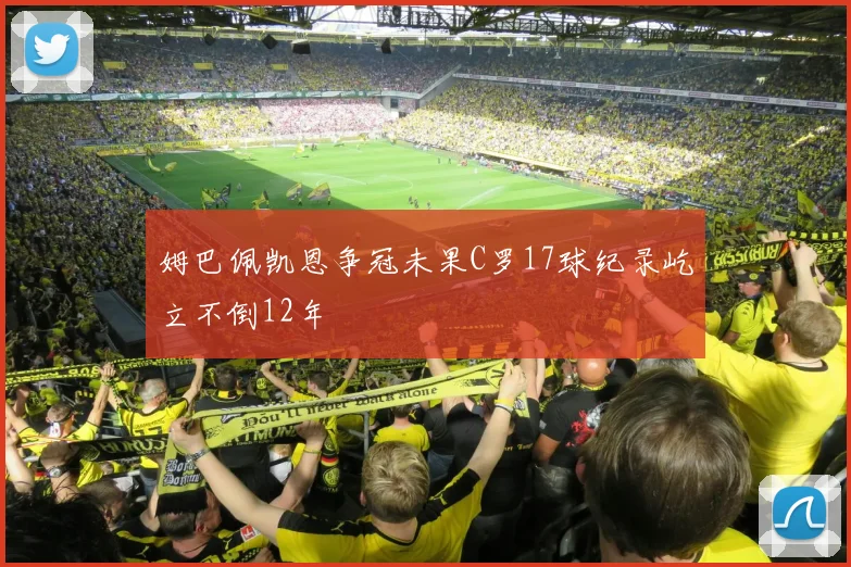 姆巴佩凯恩争冠未果C罗17球纪录屹立不倒12年