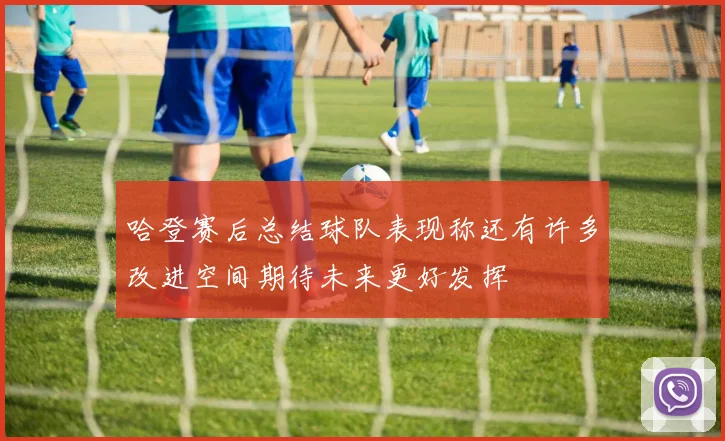 哈登赛后总结球队表现称还有许多改进空间期待未来更好发挥