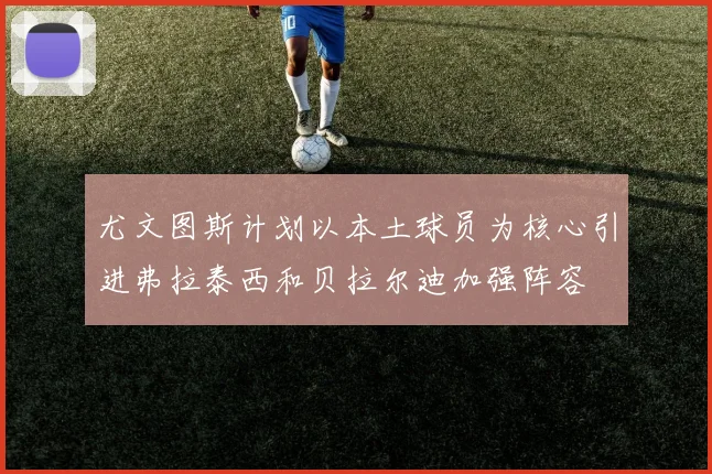 尤文图斯计划以本土球员为核心引进弗拉泰西和贝拉尔迪加强阵容