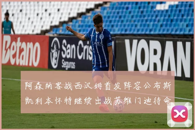 阿森纳客战西汉姆首发阵容公布斯凯利本怀特继续出战苏维门迪待命替补